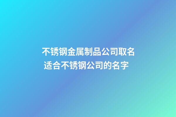 不锈钢金属制品公司取名 适合不锈钢公司的名字